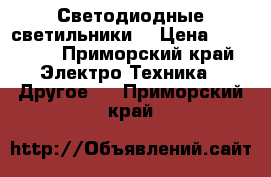  Светодиодные светильники  › Цена ­ 12 000 - Приморский край Электро-Техника » Другое   . Приморский край